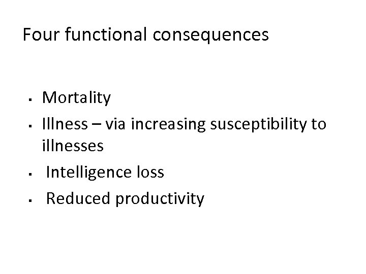 Four functional consequences § § Mortality Illness – via increasing susceptibility to illnesses Intelligence