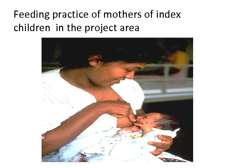 Feeding practice of mothers of index children in the project area 