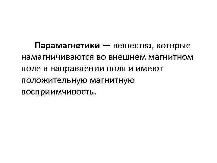 Парамагнетики — вещества, которые намагничиваются во внешнем магнитном поле в направлении поля и имеют