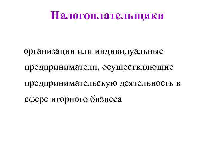 Налогоплательщики организации или индивидуальные предприниматели, осуществляющие предпринимательскую деятельность в сфере игорного бизнеса 