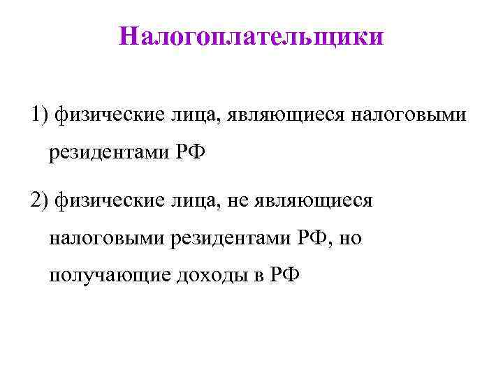 Налогоплательщики 1) физические лица, являющиеся налоговыми резидентами РФ 2) физические лица, не являющиеся налоговыми