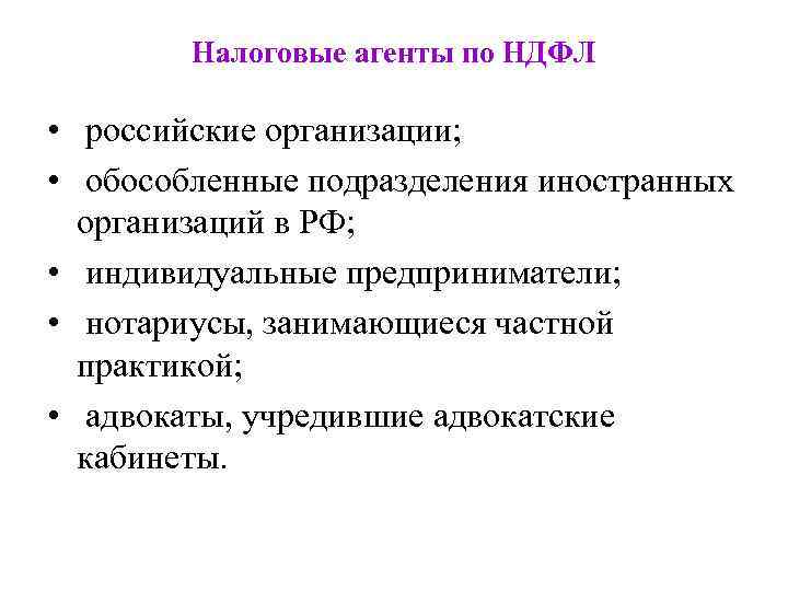 Налоговые агенты по НДФЛ • российские организации; • обособленные подразделения иностранных организаций в РФ;