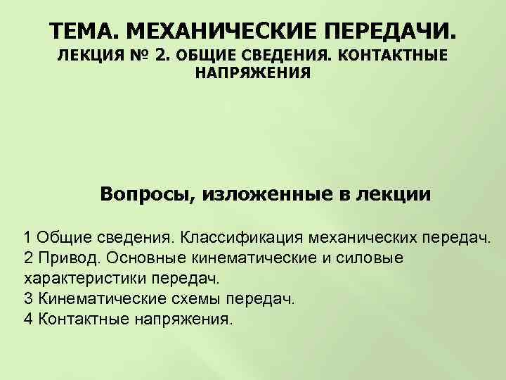 ТЕМА. МЕХАНИЧЕСКИЕ ПЕРЕДАЧИ. ЛЕКЦИЯ № 2. ОБЩИЕ СВЕДЕНИЯ. КОНТАКТНЫЕ НАПРЯЖЕНИЯ Вопросы, изложенные в лекции