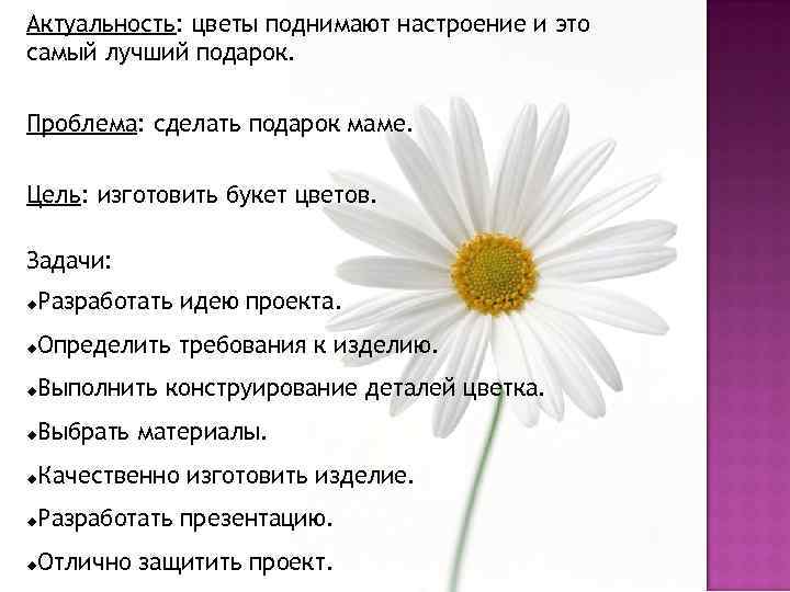 Актуальность: цветы поднимают настроение и это самый лучший подарок. Проблема: сделать подарок маме. Цель: