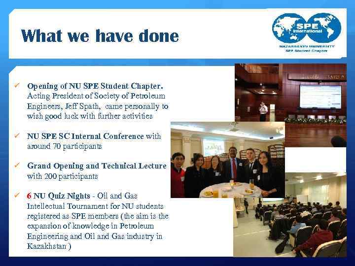 What we have done ü Opening of NU SPE Student Chapter. Acting President of