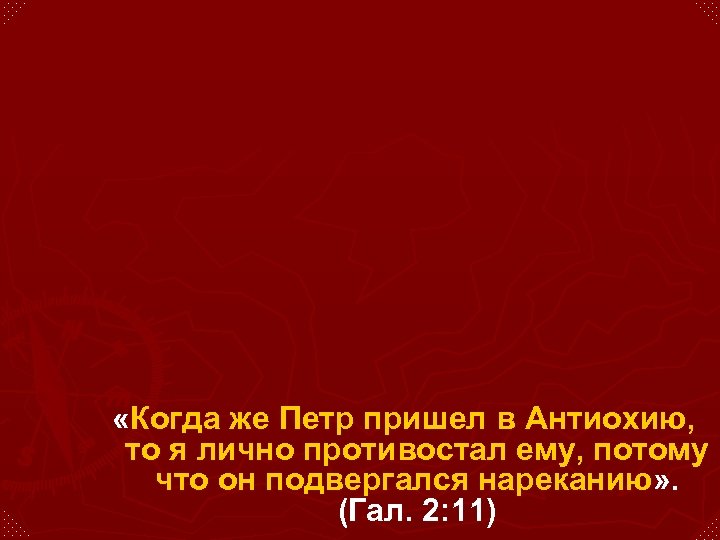  «Когда же Петр пришел в Антиохию, то я лично противостал ему, потому что
