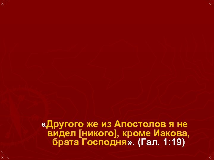  «Другого же из Апостолов я не видел [никого], кроме Иакова, брата Господня» .