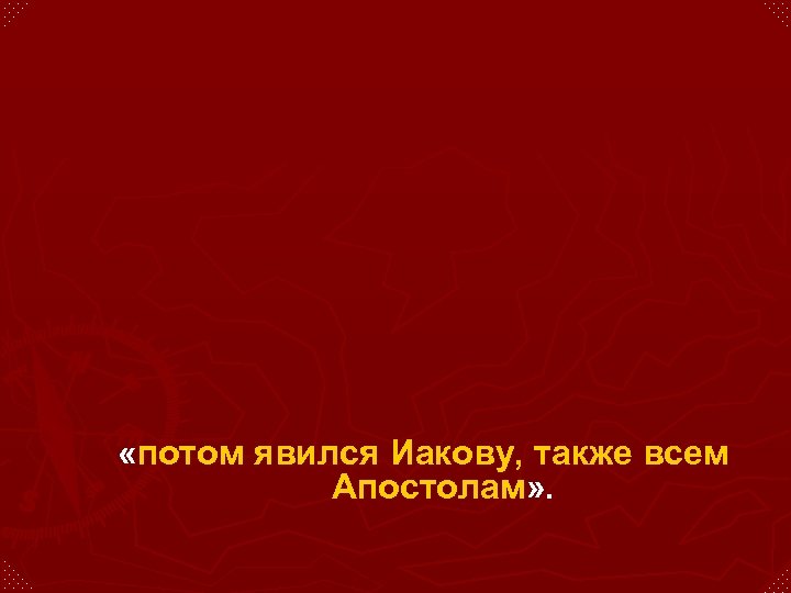  «потом явился Иакову, также всем Апостолам» . 