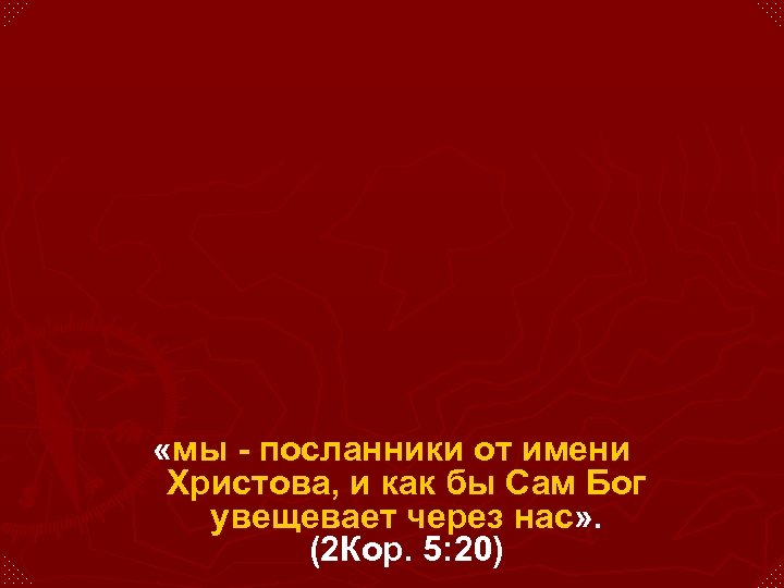  «мы - посланники от имени Христова, и как бы Сам Бог увещевает через