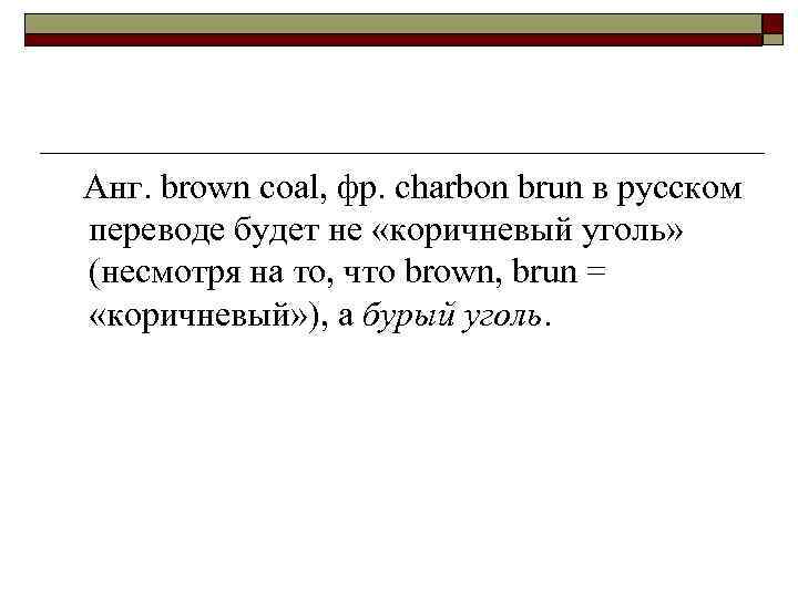 Анг. brown coal, фр. charbon brun в русском переводе будет не «коричневый уголь» (несмотря