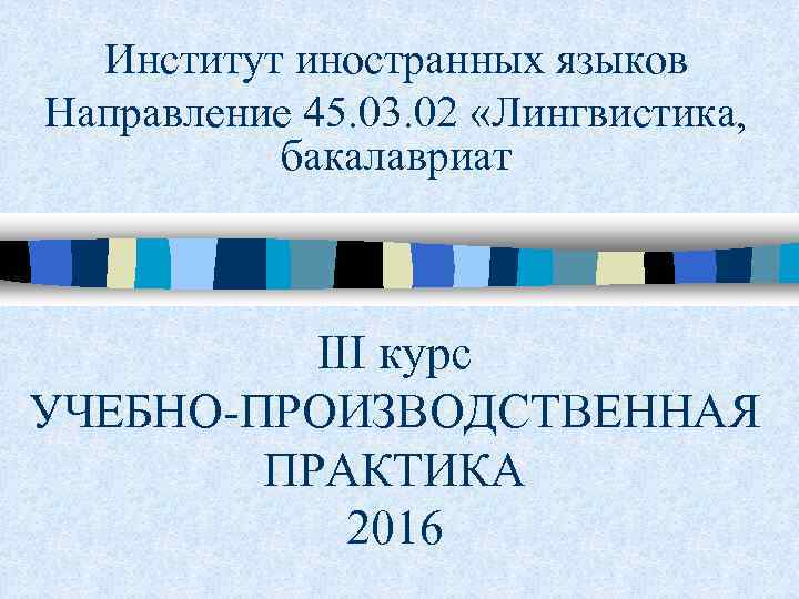 Институт иностранных языков Направление 45. 03. 02 «Лингвистика, бакалавриат III курс УЧЕБНО-ПРОИЗВОДСТВЕННАЯ ПРАКТИКА 2016
