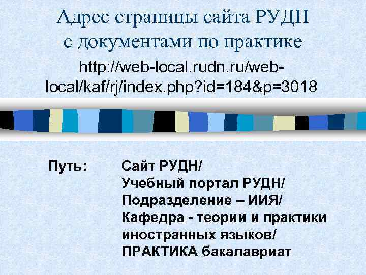 Адрес страницы сайта РУДН с документами по практике http: //web-local. rudn. ru/weblocal/kaf/rj/index. php? id=184&p=3018
