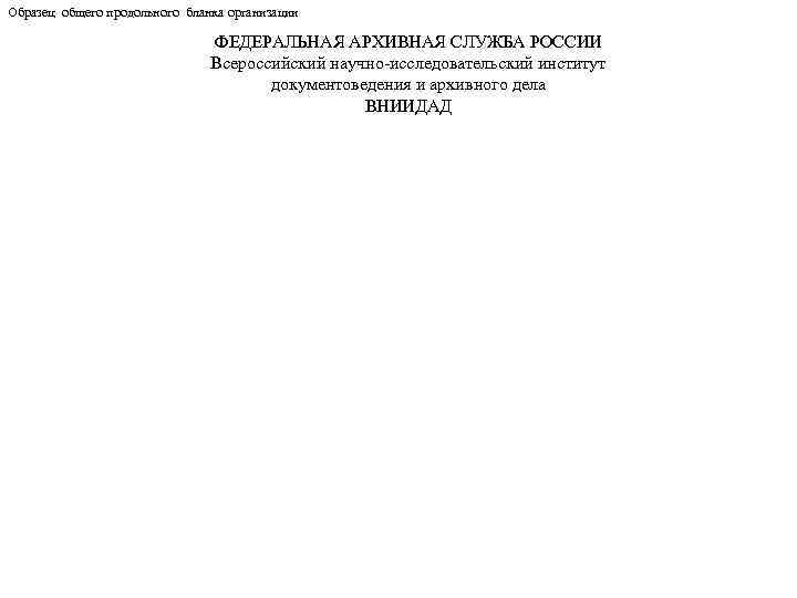 Образец общего продольного бланка организации ФЕДЕРАЛЬНАЯ АРХИВНАЯ СЛУЖБА РОССИИ Всероссийский научно-исследовательский институт документоведения и
