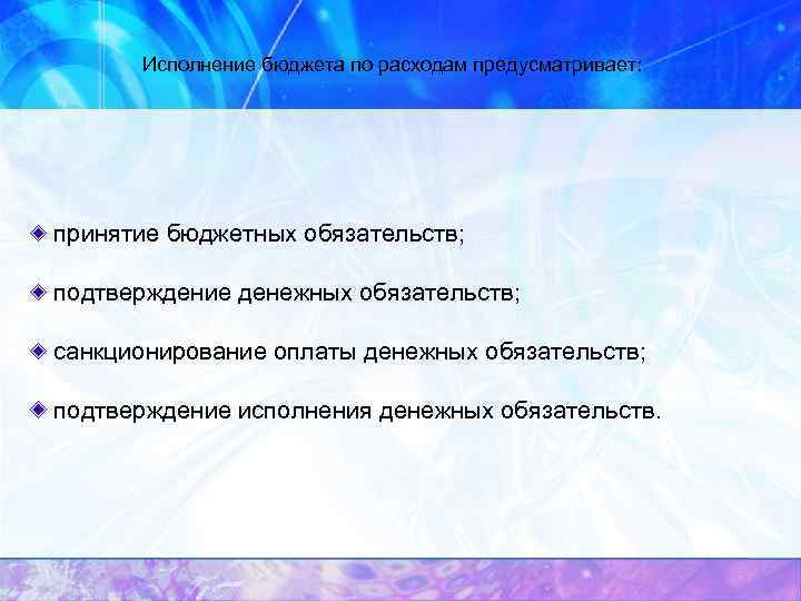 Исполнение бюджета по расходам предусматривает: принятие бюджетных обязательств; подтверждение денежных обязательств; санкционирование оплаты денежных