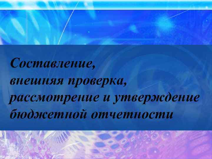 Составление, внешняя проверка, рассмотрение и утверждение бюджетной отчетности 