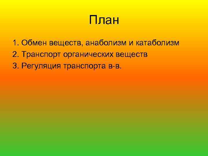 План 1. Обмен веществ, анаболизм и катаболизм 2. Транспорт органических веществ 3. Регуляция транспорта