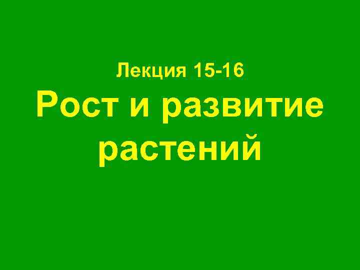 Лекция 15 -16 Рост и развитие растений 