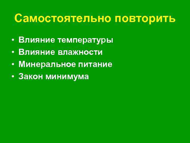 Самостоятельно повторить • • Влияние температуры Влияние влажности Минеральное питание Закон минимума 