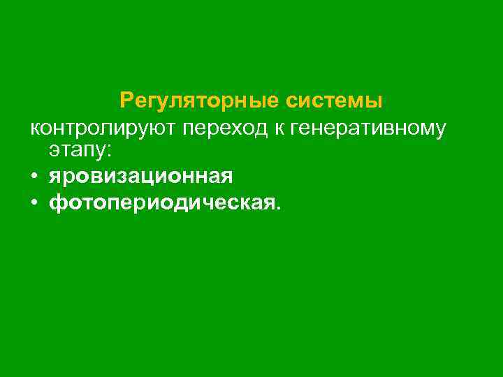 Регуляторные системы контролируют переход к генеративному этапу: • яровизационная • фотопериодическая. 