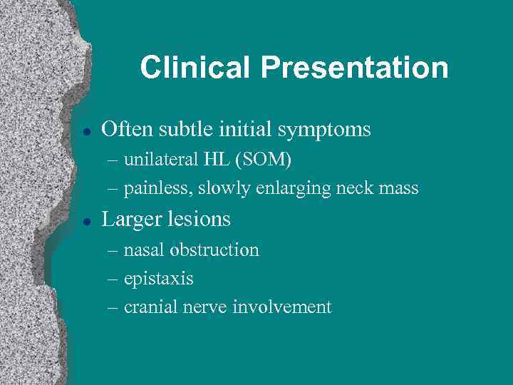 Clinical Presentation l Often subtle initial symptoms – unilateral HL (SOM) – painless, slowly
