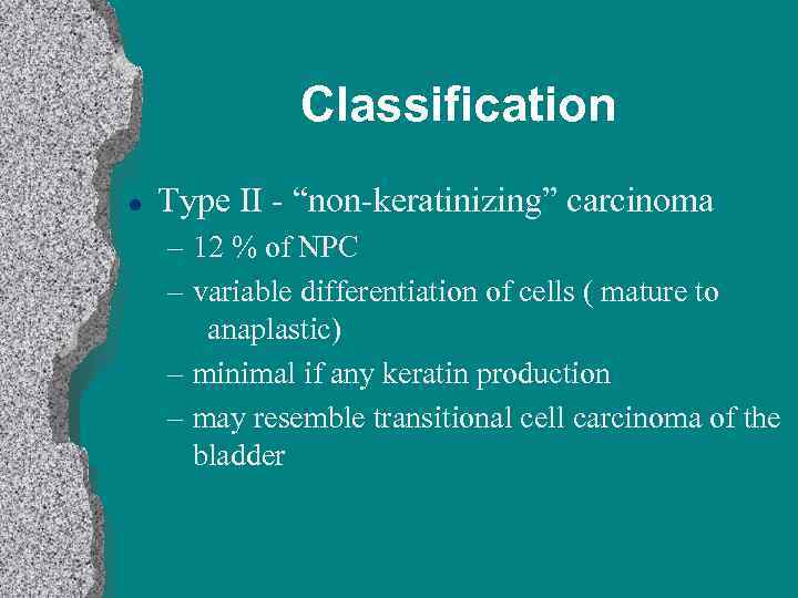 Classification l Type II - “non-keratinizing” carcinoma – 12 % of NPC – variable