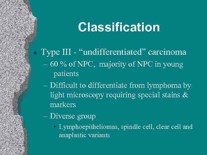 Classification l Type III - “undifferentiated” carcinoma – 60 % of NPC, majority of
