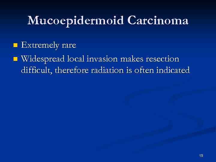 Mucoepidermoid Carcinoma Extremely rare n Widespread local invasion makes resection difficult, therefore radiation is