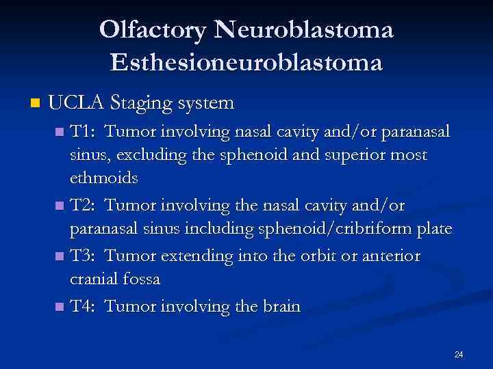 Olfactory Neuroblastoma Esthesioneuroblastoma n UCLA Staging system T 1: Tumor involving nasal cavity and/or