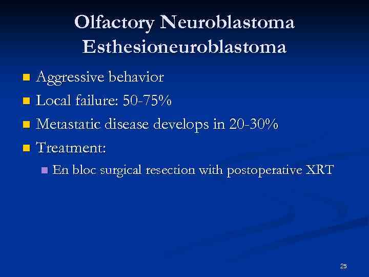 Olfactory Neuroblastoma Esthesioneuroblastoma Aggressive behavior n Local failure: 50 -75% n Metastatic disease develops