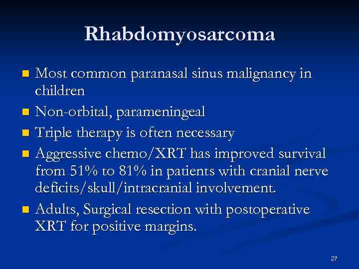 Rhabdomyosarcoma Most common paranasal sinus malignancy in children n Non-orbital, parameningeal n Triple therapy