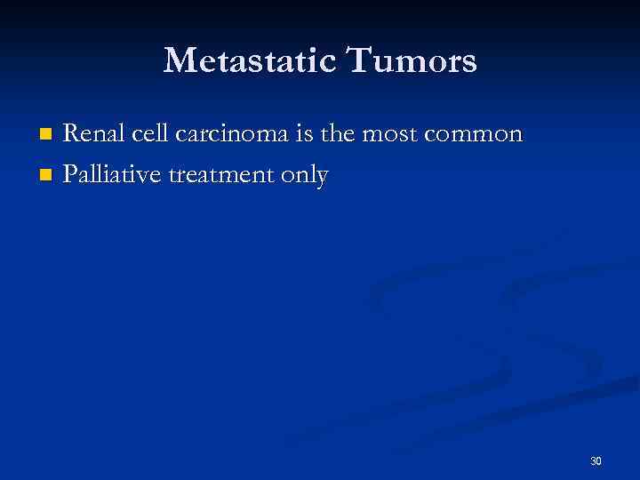 Metastatic Tumors Renal cell carcinoma is the most common n Palliative treatment only n