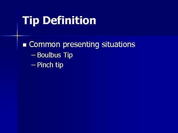 Tip Definition n Common presenting situations – Boulbus Tip – Pinch tip 