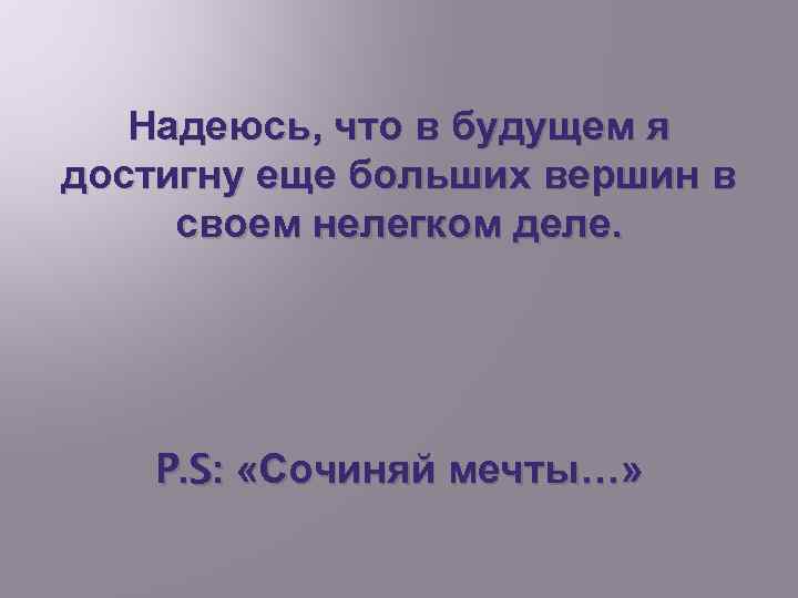 Надеюсь, что в будущем я достигну еще больших вершин в своем нелегком деле. P.