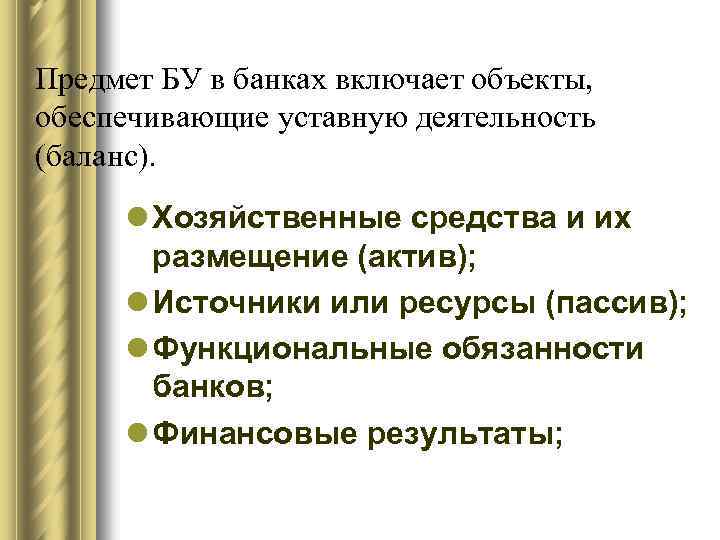 Предмет БУ в банках включает объекты, обеспечивающие уставную деятельность (баланс). l Хозяйственные средства и