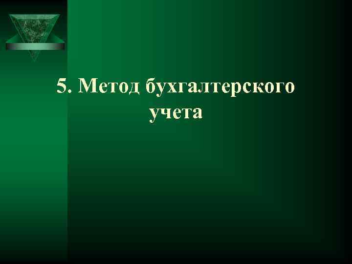 5. Метод бухгалтерского учета 