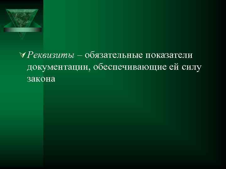 Ú Реквизиты – обязательные показатели документации, обеспечивающие ей силу закона 