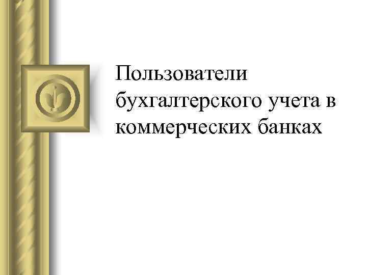 Пользователи бухгалтерского учета в коммерческих банках 