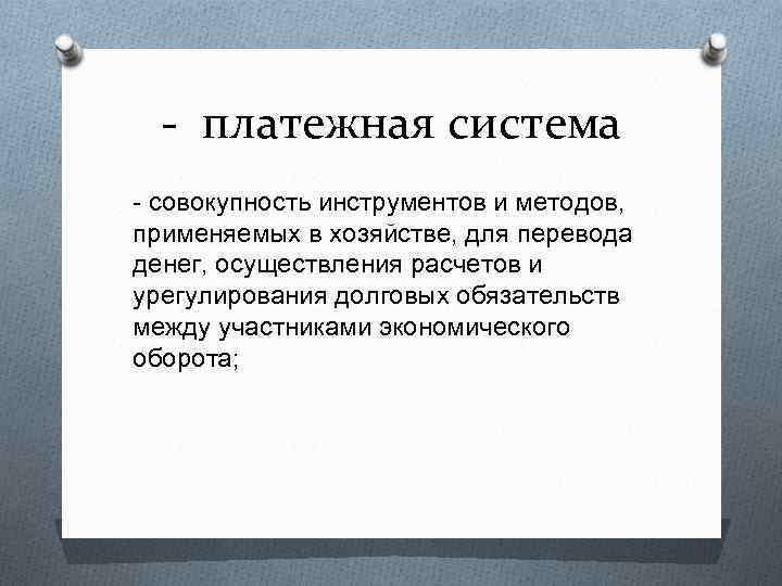 - платежная система - совокупность инструментов и методов, применяемых в хозяйстве, для перевода денег,