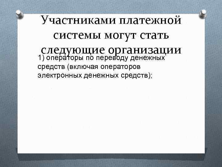 Участниками платежной системы могут стать следующие организации 1) операторы по переводу денежных средств (включая