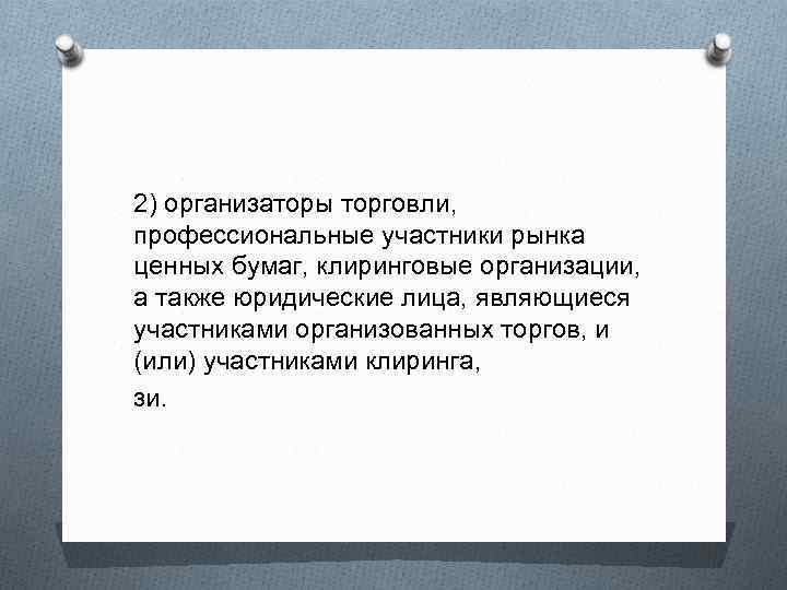 2) организаторы торговли, профессиональные участники рынка ценных бумаг, клиринговые организации, а также юридические лица,