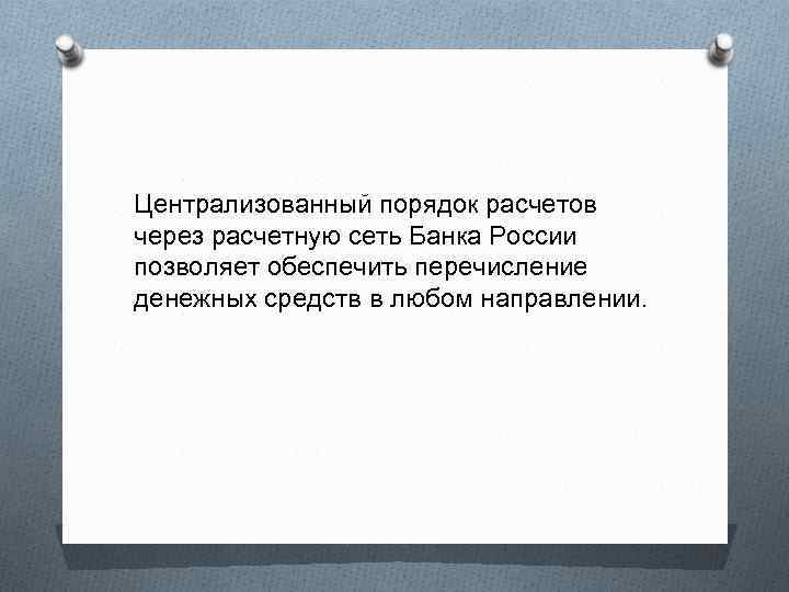 Централизованный порядок расчетов через расчетную сеть Банка России позволяет обеспечить перечисление денежных средств в