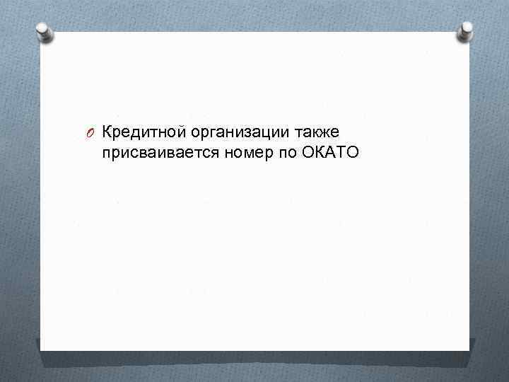 O Кредитной организации также присваивается номер по ОКАТО 