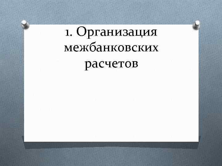 1. Организация межбанковских расчетов 