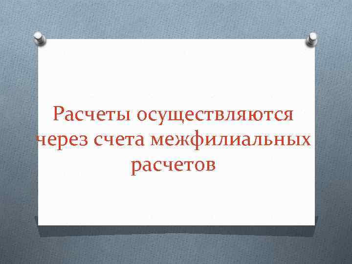 Расчеты осуществляются через счета межфилиальных расчетов 