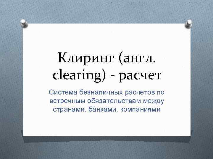 Клиринг (англ. clearing) - расчет Система безналичных расчетов по встречным обязательствам между странами, банками,