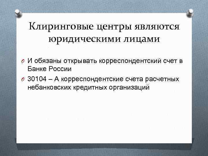 Клиринговые центры являются юридическими лицами O И обязаны открывать корреспондентский счет в Банке России