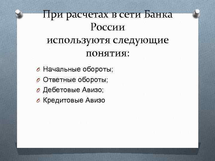При расчетах в сети Банка России используютя следующие понятия: O Начальные обороты; O Ответные