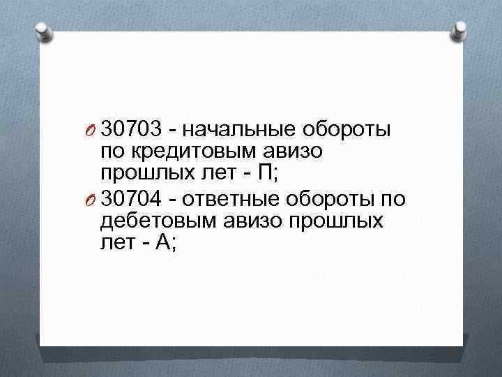 O 30703 - начальные обороты по кредитовым авизо прошлых лет - П; O 30704