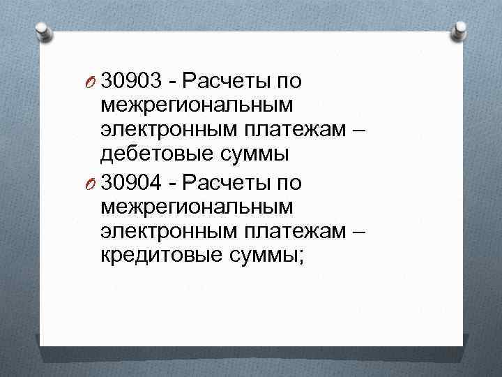 O 30903 - Расчеты по межрегиональным электронным платежам – дебетовые суммы O 30904 -
