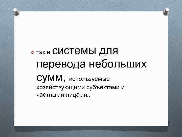 системы для перевода небольших сумм, используемые O так и хозяйствующими субъектами и частными лицами.